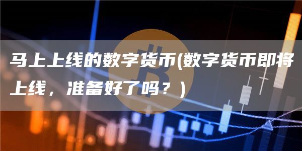 马上上线的数字货币 - 数字货币即将上线，准备好了吗？